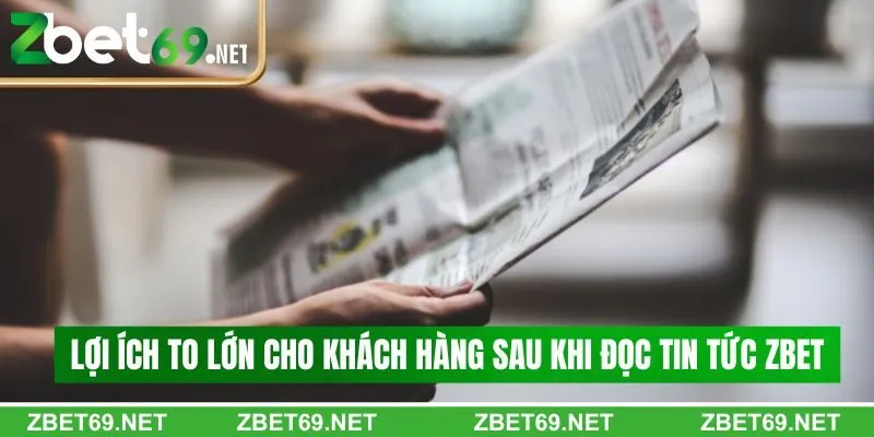 Lợi ích to lớn cho khách hàng sau khi đọc tin tức Zbet Lợi ích to lớn cho khách hàng sau khi đọc tin tức Zbet