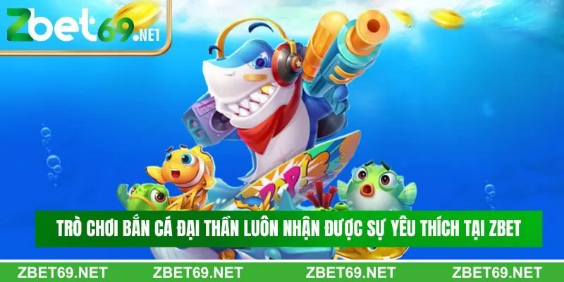 Trò chơi bắn cá đại thần luôn nhận được sự yêu thích tại Zbet Trò chơi bắn cá đại thần luôn nhận được sự yêu thích tại Zbet