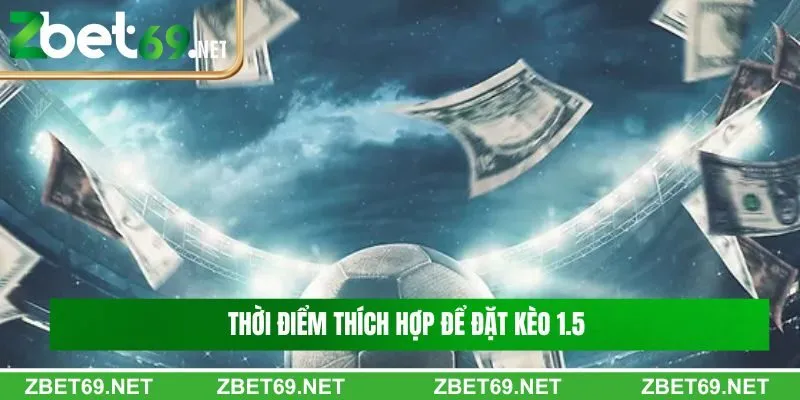 Thời điểm thích hợp để đặt kèo 1.5 